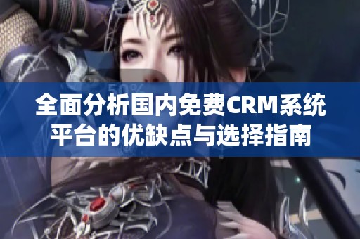 全面分析国内免费CRM系统平台的优缺点与选择指南