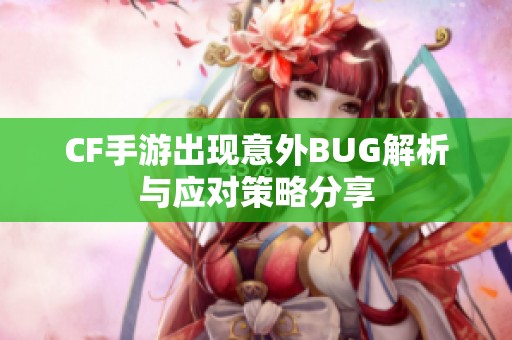 CF手游出现意外BUG解析与应对策略分享