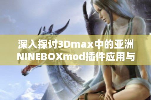 深入探讨3Dmax中的亚洲NINEBOXmod插件应用与技巧分析