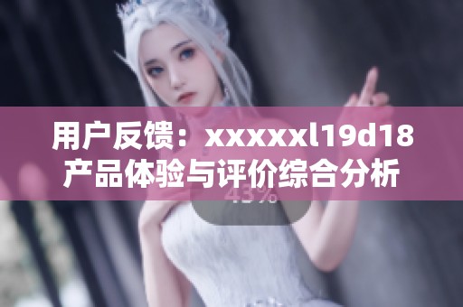 用户反馈：xxxxxl19d18产品体验与评价综合分析