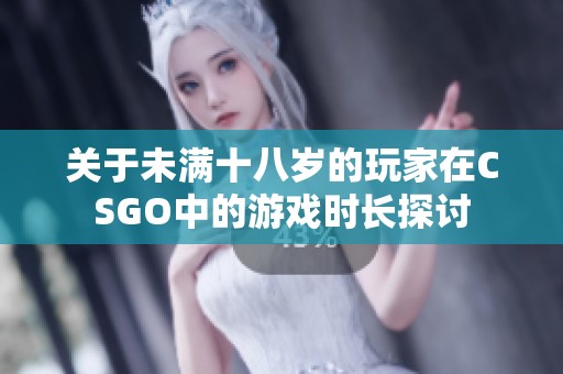 关于未满十八岁的玩家在CSGO中的游戏时长探讨