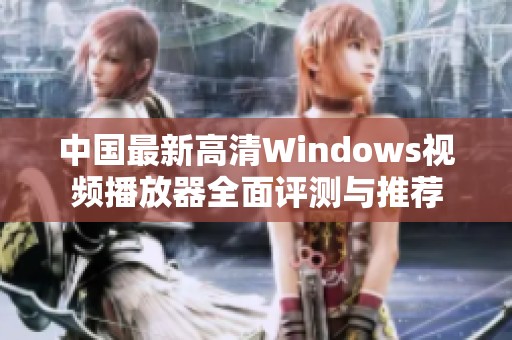 中国最新高清Windows视频播放器全面评测与推荐