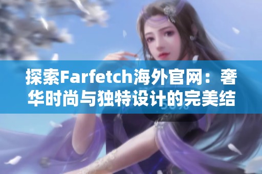 探索Farfetch海外官网：奢华时尚与独特设计的完美结合