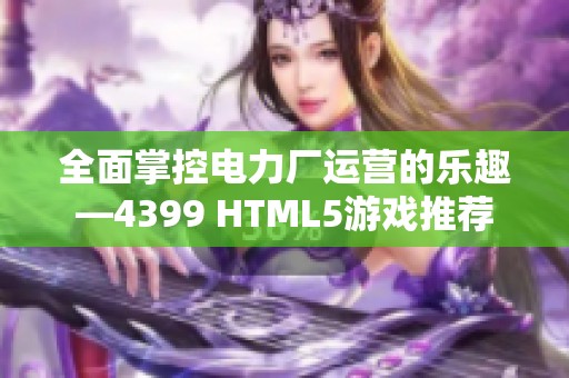 全面掌控电力厂运营的乐趣—4399 HTML5游戏推荐