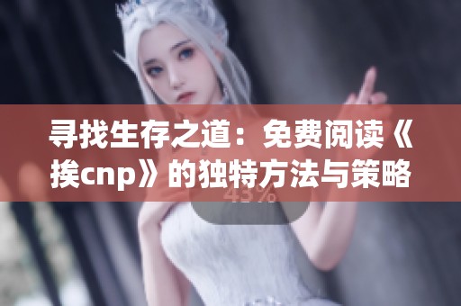 寻找生存之道：免费阅读《挨cnp》的独特方法与策略