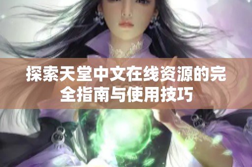 探索天堂中文在线资源的完全指南与使用技巧