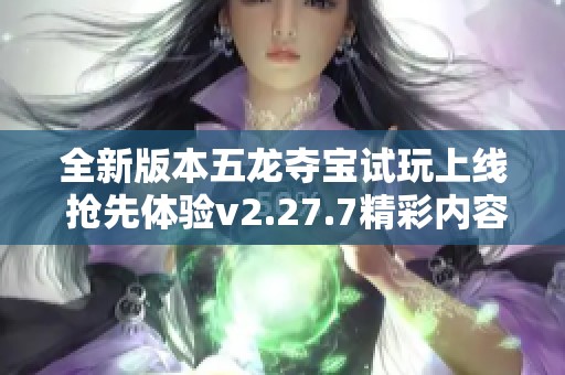 全新版本五龙夺宝试玩上线 抢先体验v2.27.7精彩内容