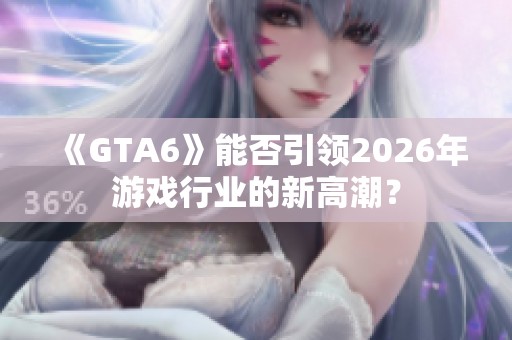 《GTA6》能否引领2026年游戏行业的新高潮？