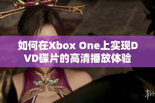 如何在Xbox One上实现DVD碟片的高清播放体验