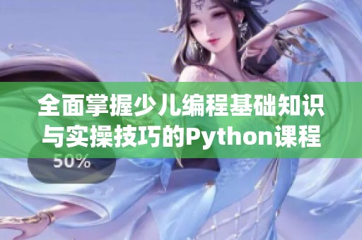 全面掌握少儿编程基础知识与实操技巧的Python课程