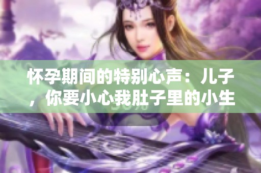 怀孕期间的特别心声：儿子，你要小心我肚子里的小生命