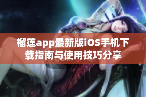 榴莲app最新版iOS手机下载指南与使用技巧分享