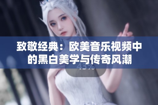 致敬经典：欧美音乐视频中的黑白美学与传奇风潮