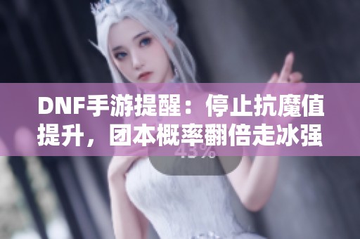 DNF手游提醒：停止抗魔值提升，团本概率翻倍走冰强路线更优选