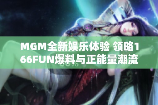 MGM全新娱乐体验 领略166FUN爆料与正能量潮流魅力