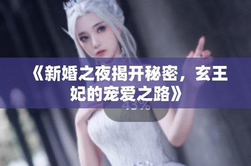 《新婚之夜揭开秘密，玄王妃的宠爱之路》