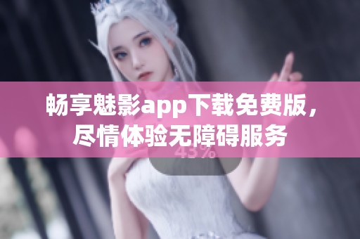 畅享魅影app下载免费版，尽情体验无障碍服务