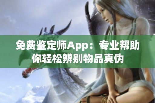 免费鉴定师App：专业帮助你轻松辨别物品真伪