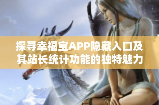 探寻幸福宝APP隐藏入口及其站长统计功能的独特魅力