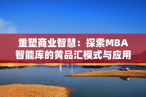 重塑商业智慧：探索MBA智能库的黄品汇模式与应用