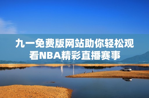 九一免费版网站助你轻松观看NBA精彩直播赛事