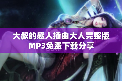 大叔的感人插曲大人完整版MP3免费下载分享