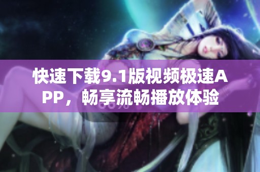 快速下载9.1版视频极速APP，畅享流畅播放体验