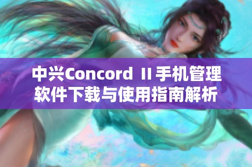 中兴Concord Ⅱ手机管理软件下载与使用指南解析