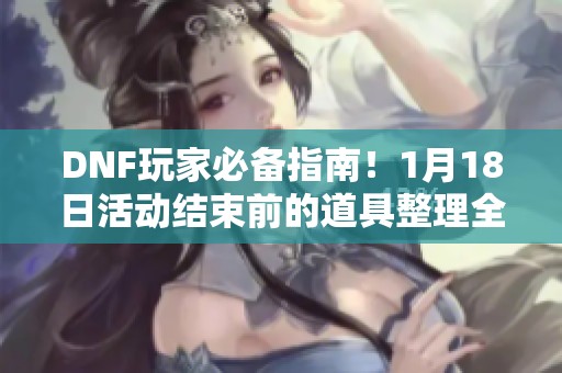 DNF玩家必备指南！1月18日活动结束前的道具整理全攻略