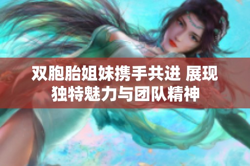 双胞胎姐妹携手共进 展现独特魅力与团队精神