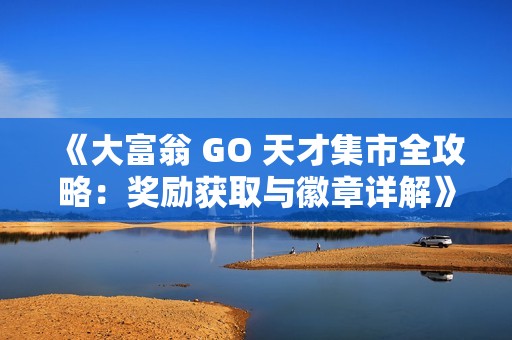 《大富翁 GO 天才集市全攻略：奖励获取与徽章详解》