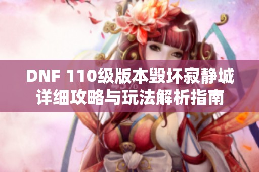 DNF 110级版本毁坏寂静城详细攻略与玩法解析指南