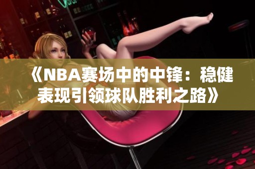 《NBA赛场中的中锋：稳健表现引领球队胜利之路》