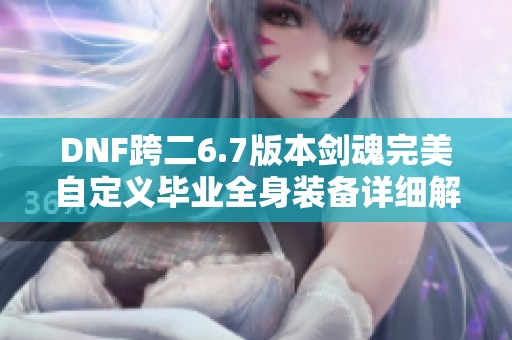 DNF跨二6.7版本剑魂完美自定义毕业全身装备详细解析