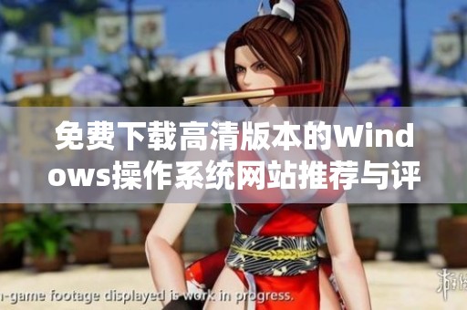 免费下载高清版本的Windows操作系统网站推荐与评测