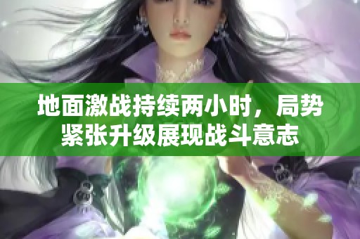 地面激战持续两小时，局势紧张升级展现战斗意志