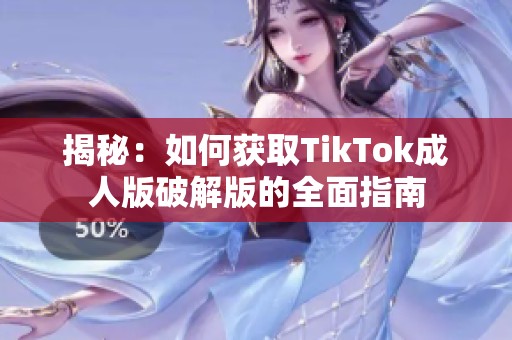 揭秘：如何获取TikTok成人版破解版的全面指南