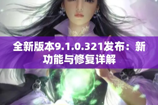 全新版本9.1.0.321发布：新功能与修复详解