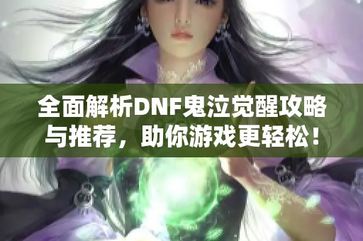 全面解析DNF鬼泣觉醒攻略与推荐，助你游戏更轻松！