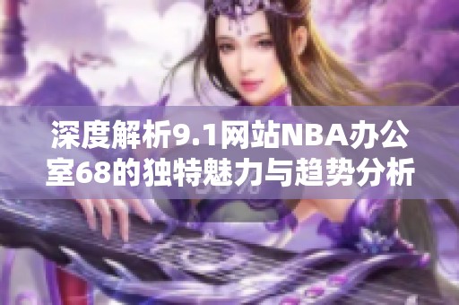 深度解析9.1网站NBA办公室68的独特魅力与趋势分析