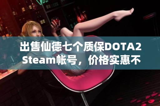 出售仙德七个质保DOTA2 Steam帐号，价格实惠不容错过