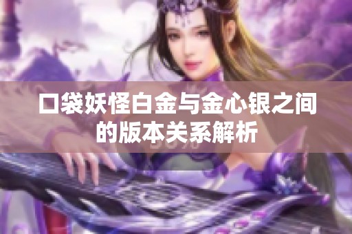 口袋妖怪白金与金心银之间的版本关系解析