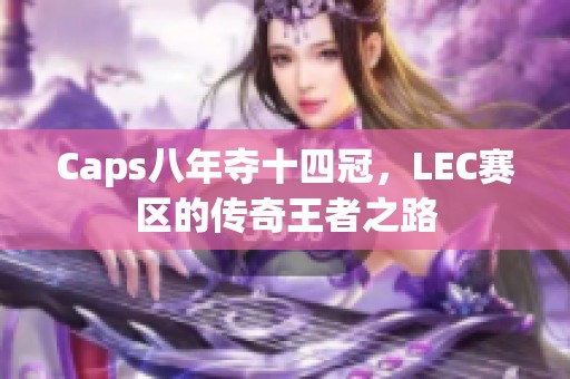 Caps八年夺十四冠，LEC赛区的传奇王者之路