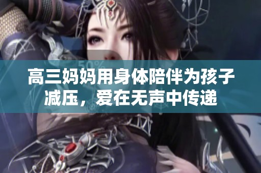 高三妈妈用身体陪伴为孩子减压，爱在无声中传递