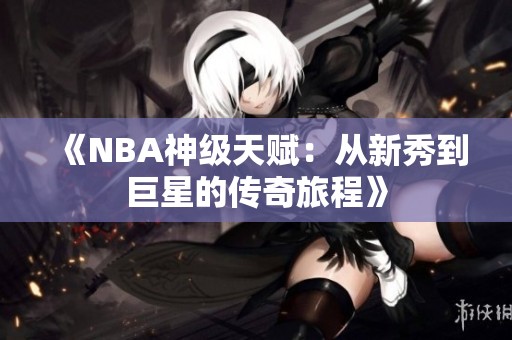 《NBA神级天赋：从新秀到巨星的传奇旅程》