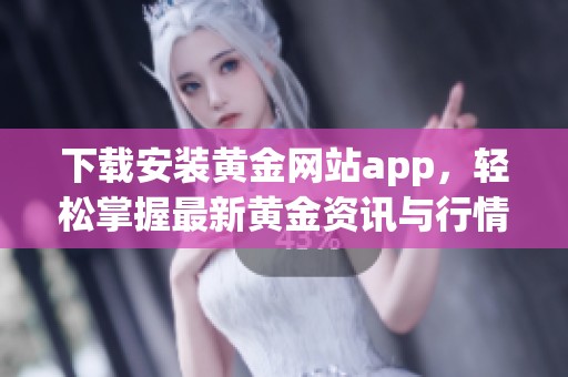 下载安装黄金网站app，轻松掌握最新黄金资讯与行情