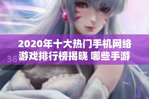 2020年十大热门手机网络游戏排行榜揭晓 哪些手游最受欢迎