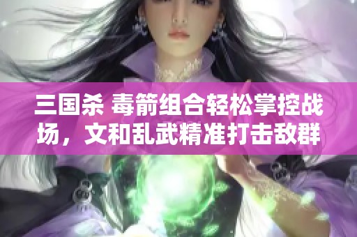 三国杀 毒箭组合轻松掌控战场，文和乱武精准打击敌群