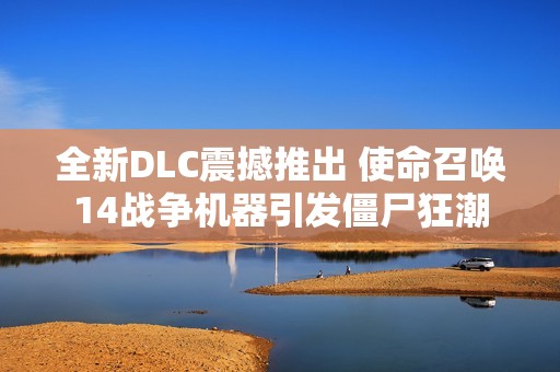 全新DLC震撼推出 使命召唤14战争机器引发僵尸狂潮