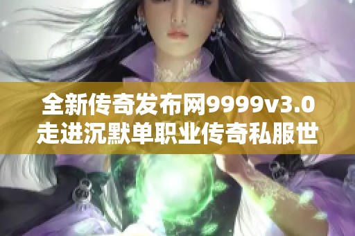 全新传奇发布网9999v3.0走进沉默单职业传奇私服世界